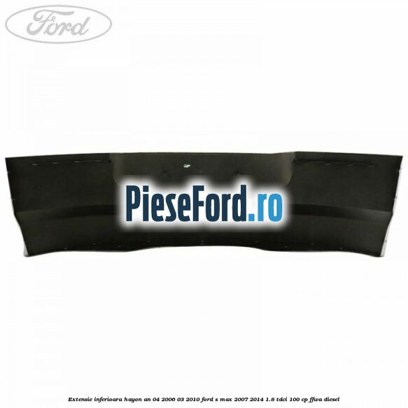 Extensie inferioara hayon an 04/2006-03/2010 Ford S-Max 2007-2014 1.8 TDCi 100 cp FFWA diesel