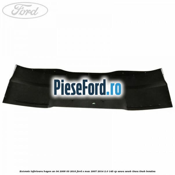 Extensie inferioara hayon an 04/2006-03/2010 Ford S-Max 2007-2014 2.0 145 cp AOWA, AOWB, TBWA, TBWB benzina