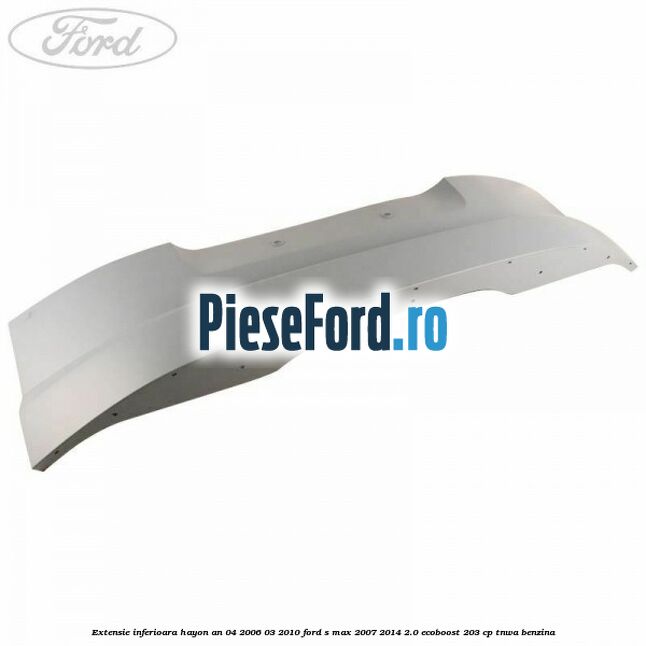 Extensie inferioara hayon an 04/2006-03/2010 Ford S-Max 2007-2014 2.0 EcoBoost 203 cp TNWA benzina