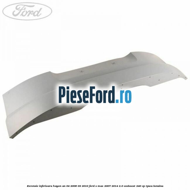 Extensie inferioara hayon an 04/2006-03/2010 Ford S-Max 2007-2014 2.0 EcoBoost 240 cp TPWA benzina