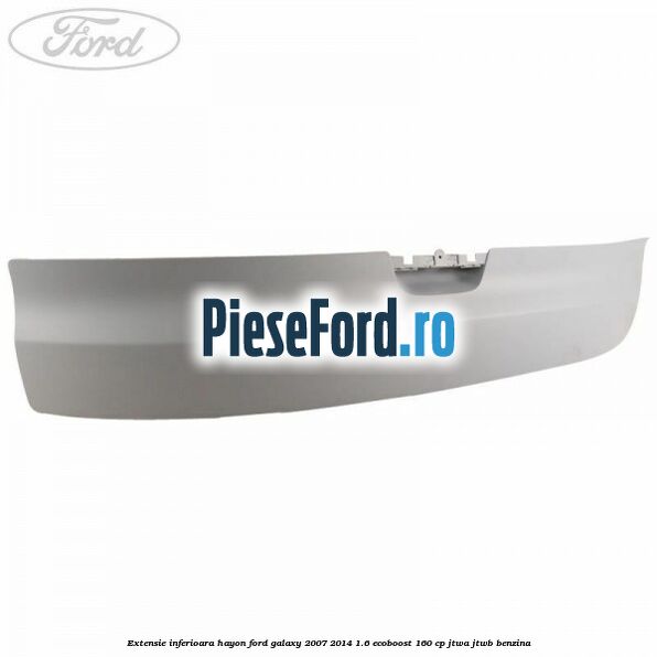 Extensie inferioara hayon Ford Galaxy 2007-2014 1.6 EcoBoost 160 cp JTWA, JTWB benzina