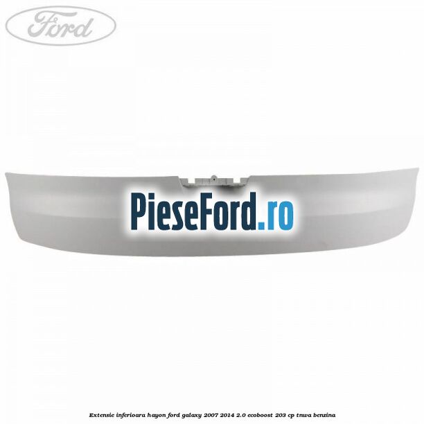 Extensie inferioara hayon Ford Galaxy 2007-2014 2.0 EcoBoost 203 cp TNWA benzina