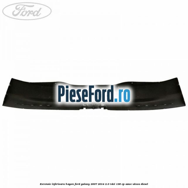 Extensie inferioara hayon Ford Galaxy 2007-2014 2.0 TDCi 136 cp AZWC, UKWA diesel