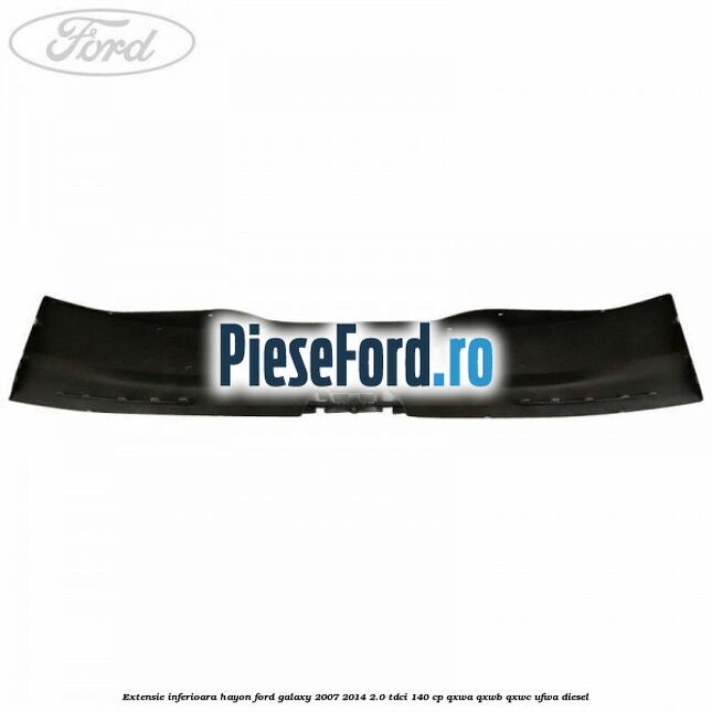 Extensie inferioara hayon Ford Galaxy 2007-2014 2.0 TDCi 140 cp QXWA, QXWB, QXWC, UFWA diesel