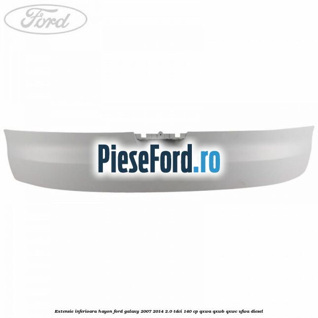 Extensie inferioara hayon Ford Galaxy 2007-2014 2.0 TDCi 140 cp QXWA, QXWB, QXWC, UFWA diesel