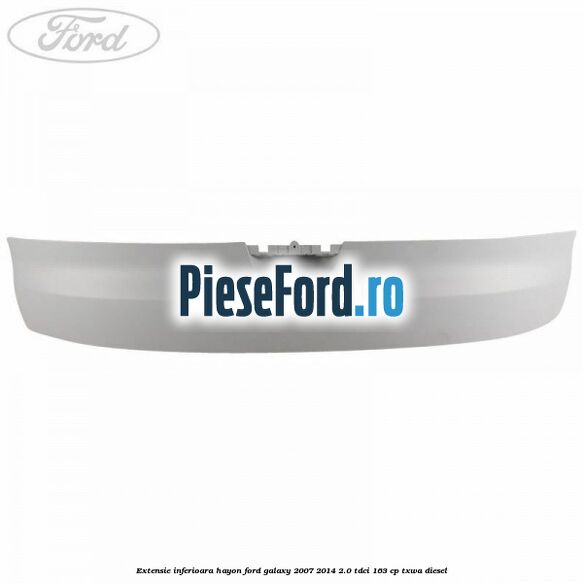 Extensie inferioara hayon Ford Galaxy 2007-2014 2.0 TDCi 163 cp Extensie inferioara hayon Ford Galaxy 2007-2014 2.0 TDCi 163 cp TXWA diesel