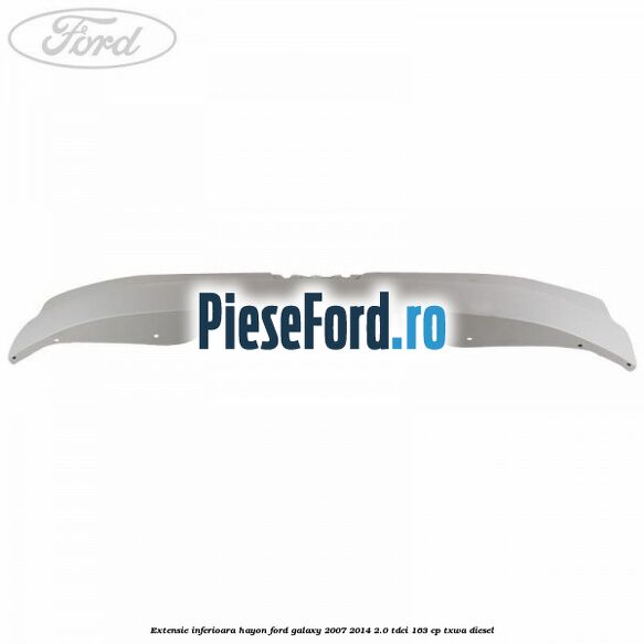 Extensie inferioara hayon Ford Galaxy 2007-2014 2.0 TDCi 163 cp Extensie inferioara hayon Ford Galaxy 2007-2014 2.0 TDCi 163 cp TXWA diesel