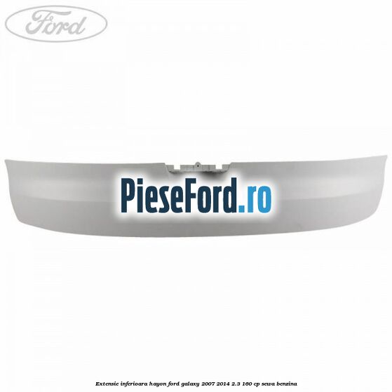 Extensie inferioara hayon Ford Galaxy 2007-2014 2.3 160 cp SEWA benzina