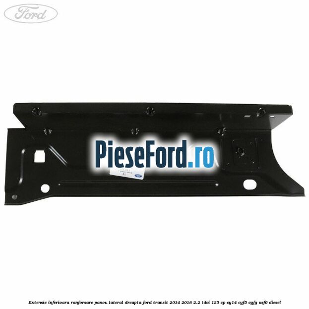 Extensie inferioara ranforsare panou lateral dreapta Ford Transit 2014-2018 2.2 TDCi 125 cp CY14, CYF5, CYFG, USF6 diesel
