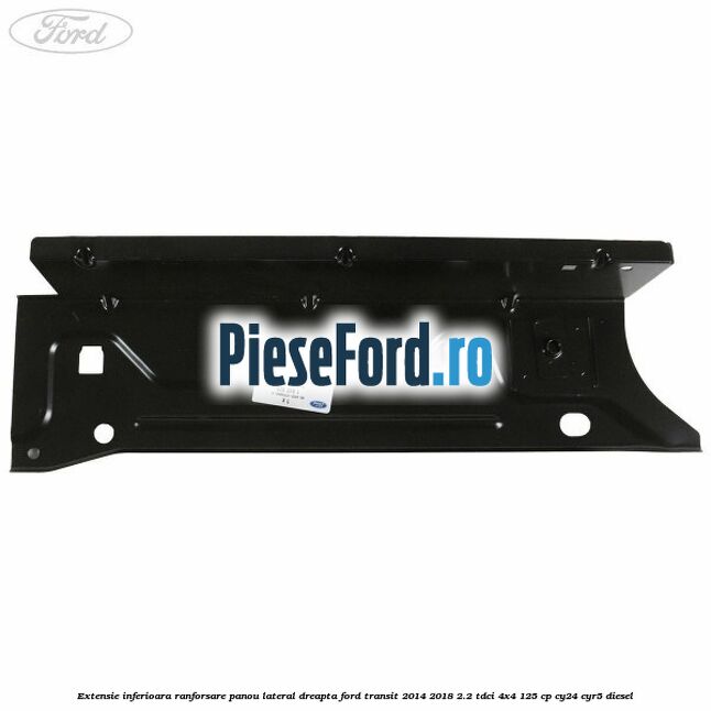 Extensie inferioara ranforsare panou lateral dreapta Ford Transit 2014-2018 2.2 TDCi 4x4 125 cp Extensie inferioara ranforsare panou lateral dreapta Ford Transit 2014-2018 2.2 TDCi 4x4 125 cp CY24, CYR5 diesel