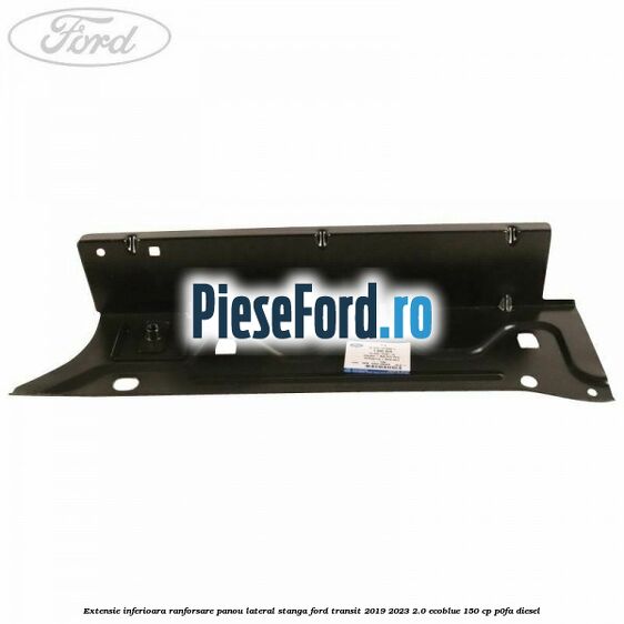 Extensie inferioara ranforsare panou lateral stanga Ford Transit 2019-2023 2.0 EcoBlue 150 cp P0FA diesel