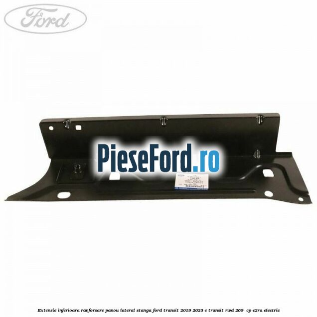 Extensie inferioara ranforsare panou lateral stanga Ford Transit 2019-2023 E-TRANSIT RWD 269  cp C2RA electric
