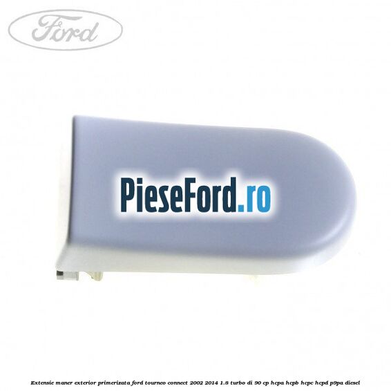 Extensie maner exterior primerizata Ford Tourneo Connect 2002-2014 1.8 Turbo Di 90 cp Extensie maner exterior primerizata Ford Tourneo Connect 2002-2014 1.8 Turbo Di 90 cp HCPA, HCPB, HCPC, HCPD, P9PA diesel