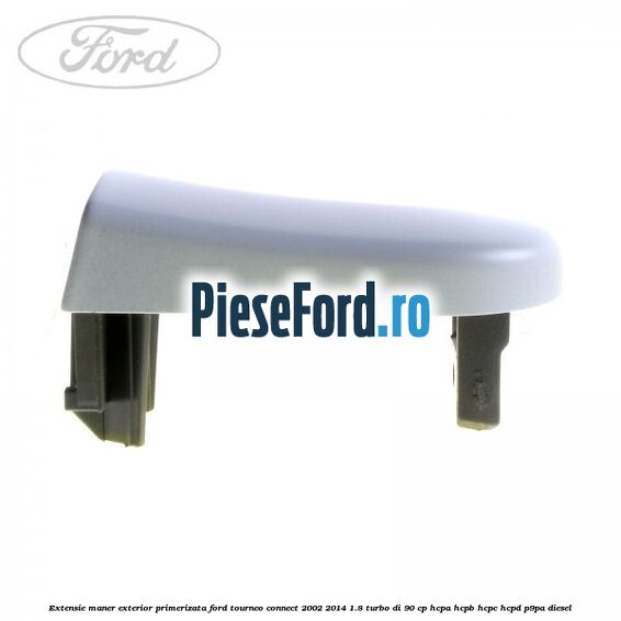 Extensie maner exterior primerizata Ford Tourneo Connect 2002-2014 1.8 Turbo Di 90 cp Extensie maner exterior primerizata Ford Tourneo Connect 2002-2014 1.8 Turbo Di 90 cp HCPA, HCPB, HCPC, HCPD, P9PA diesel