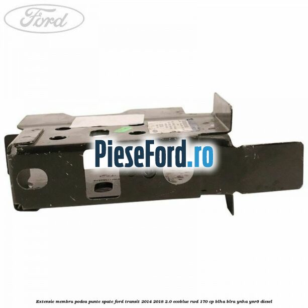 Extensie membru podea punte spate Ford Transit 2014-2018 2.0 EcoBlue RWD 170 cp BLHA, BLRA, YNHA, YNR6 diesel