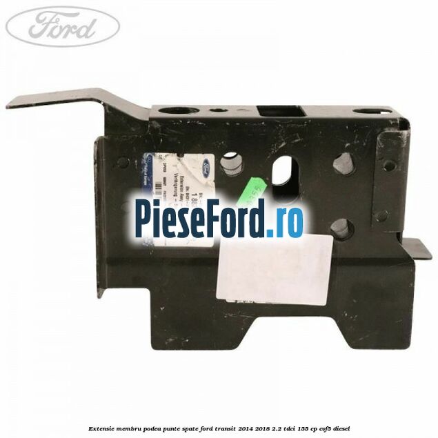 Extensie membru podea punte spate Ford Transit 2014-2018 2.2 TDCi 155 cp Extensie membru podea punte spate Ford Transit 2014-2018 2.2 TDCi 155 cp CVF5 diesel