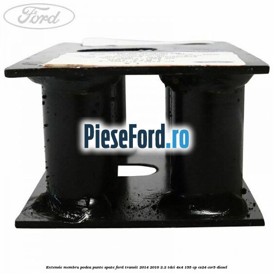 Extensie membru podea punte spate Ford Transit 2014-2018 2.2 TDCi 4x4 155 cp CV24, CVR5 diesel