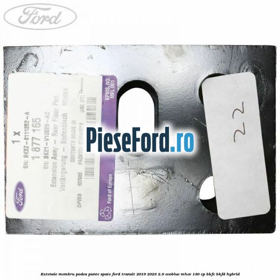 Extensie membru podea punte spate Ford Transit 2019-2023 2.0 EcoBlue mHEV 130 cp Extensie membru podea punte spate Ford Transit 2019-2023 2.0 EcoBlue mHEV 130 cp BKFC, BKFD Hybrid