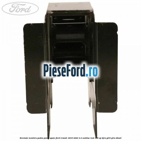 Extensie membru podea punte spate Ford Transit 2019-2023 2.0 EcoBlue RWD 105 cp BJRA, YLR6, YLRA diesel