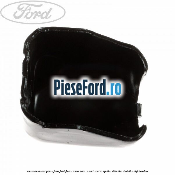 Extensie metal punte fata Ford Fiesta 1996-2001 1.25 i 16V 75 cp DHA, DHB, DHC, DHD, DHE, DHF benzina