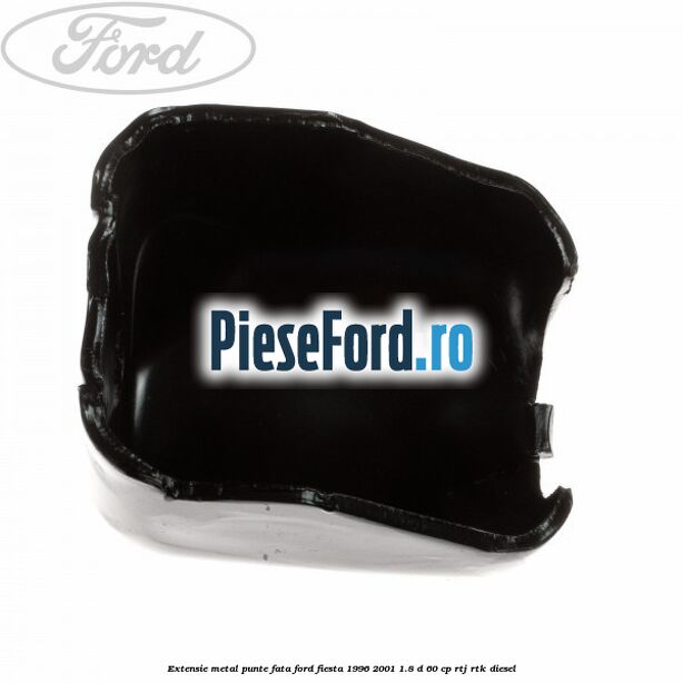 Extensie metal punte fata Ford Fiesta 1996-2001 1.8 D 60 cp RTJ, RTK diesel