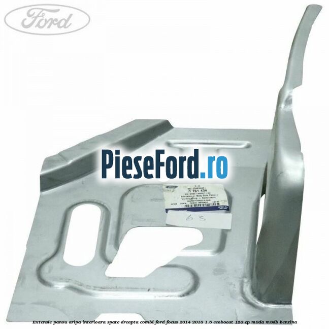 Extensie panou aripa interioara spate dreapta combi Ford Focus 2014-2018 1.5 EcoBoost 150 cp M8DA, M8DB benzina