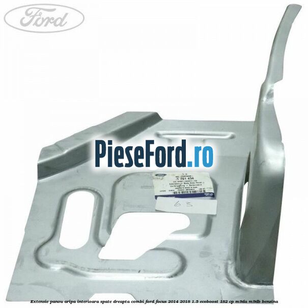 Extensie panou aripa interioara spate dreapta combi Ford Focus 2014-2018 1.5 EcoBoost 182 cp M9DA, M9DB benzina