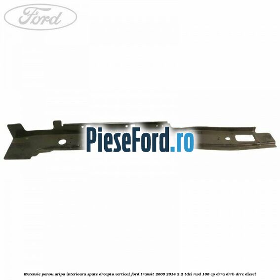 Extensie panou aripa interioara spate dreapta vertical Ford Transit 2006-2014 2.2 TDCi RWD 100 cp DRRA, DRRB, DRRC diesel