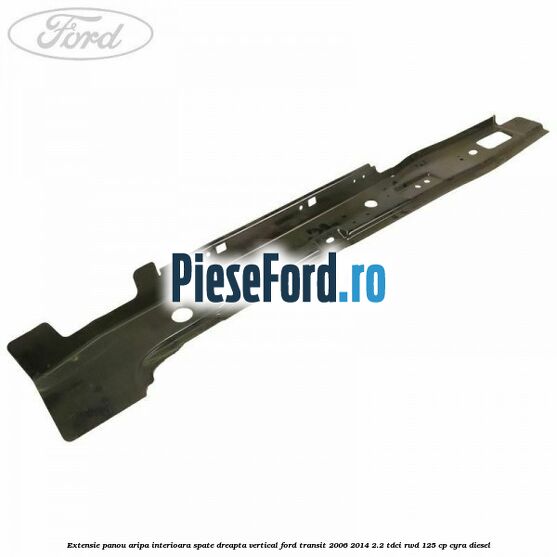 Extensie panou aripa interioara spate dreapta vertical Ford Transit 2006-2014 2.2 TDCi RWD 125 cp CYRA diesel