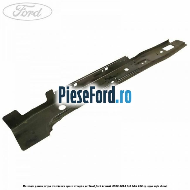 Extensie panou aripa interioara spate dreapta vertical Ford Transit 2006-2014 3.2 TDCi 200 cp SAFA, SAFB diesel