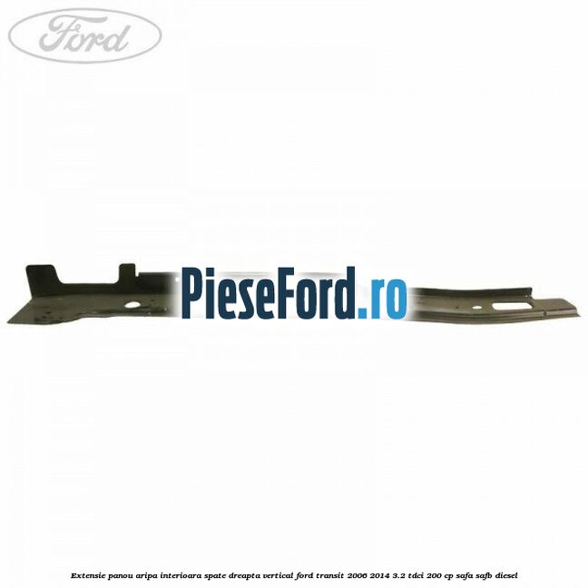 Extensie panou aripa interioara spate dreapta vertical Ford Transit 2006-2014 3.2 TDCi 200 cp SAFA, SAFB diesel