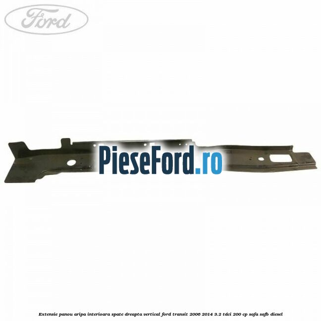 Extensie panou aripa interioara spate dreapta vertical Ford Transit 2006-2014 3.2 TDCi 200 cp SAFA, SAFB diesel