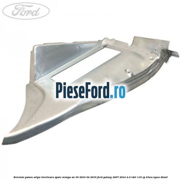 Extensie panou aripa interioara spate stanga an 03/2010-04/2015 Ford Galaxy 2007-2014 2.0 TDCi 115 cp KLWA, TYWA diesel