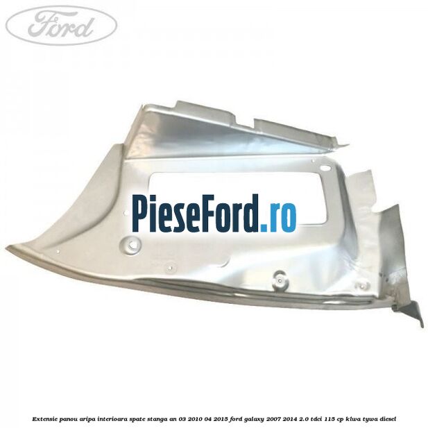 Extensie panou aripa interioara spate stanga an 03/2010-04/2015 Ford Galaxy 2007-2014 2.0 TDCi 115 cp KLWA, TYWA diesel