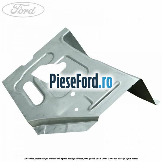 Extensie panou aripa interioara spate stanga combi Ford Focus 2011-2014 2.0 TDCi 115 cp Extensie panou aripa interioara spate stanga combi Ford Focus 2011-2014 2.0 TDCi 115 cp TYDA diesel