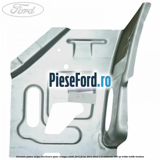 Extensie panou aripa interioara spate stanga combi Ford Focus 2014-2018 1.5 EcoBoost 150 cp Extensie panou aripa interioara spate stanga combi Ford Focus 2014-2018 1.5 EcoBoost 150 cp M8DA, M8DB benzina