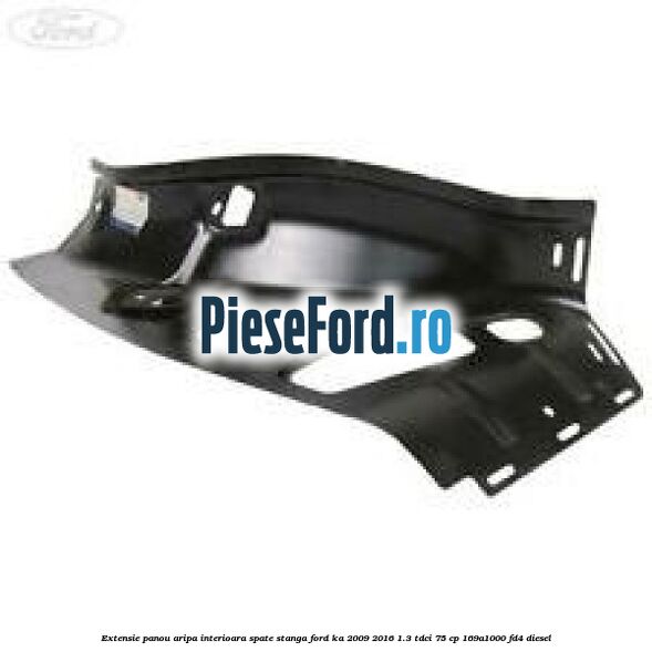 Extensie panou aripa interioara spate stanga Ford Ka 2009-2016 1.3 TDCi 75 cp 169A1000, FD4 diesel