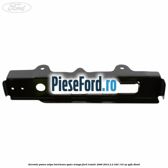 Extensie panou aripa interioara spate stanga Ford Transit 2006-2014 2.2 TDCi 110 cp QVFA diesel
