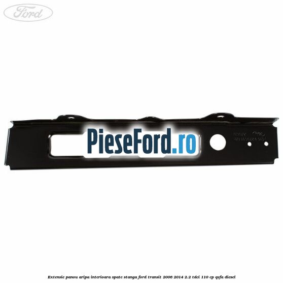 Extensie panou aripa interioara spate stanga Ford Transit 2006-2014 2.2 TDCi 110 cp QVFA diesel