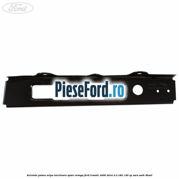 Extensie panou aripa interioara spate stanga Ford Transit 2006-2014 2.2 TDCi 136 cp USRA, USRB diesel