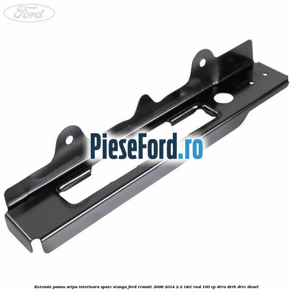 Extensie panou aripa interioara spate stanga Ford Transit 2006-2014 2.2 TDCi RWD 100 cp DRRA, DRRB, DRRC diesel