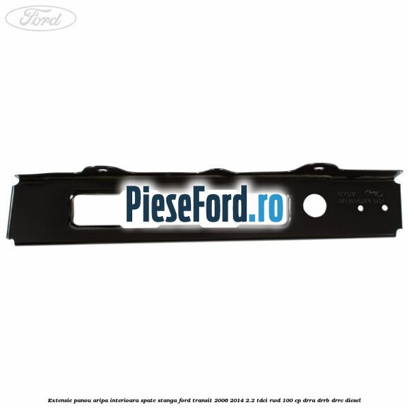 Extensie panou aripa interioara spate stanga Ford Transit 2006-2014 2.2 TDCi RWD 100 cp DRRA, DRRB, DRRC diesel
