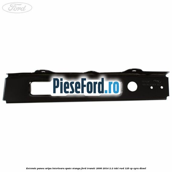 Extensie panou aripa interioara spate stanga Ford Transit 2006-2014 2.2 TDCi RWD 125 cp CYRA diesel