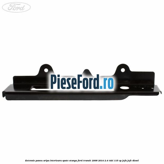 Extensie panou aripa interioara spate stanga Ford Transit 2006-2014 2.4 TDCi 115 cp JXFA, JXFC diesel