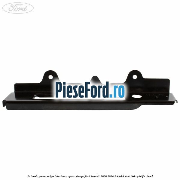 Extensie panou aripa interioara spate stanga Ford Transit 2006-2014 2.4 TDCi 4x4 140 cp Extensie panou aripa interioara spate stanga Ford Transit 2006-2014 2.4 TDCi 4x4 140 cp H9FB diesel
