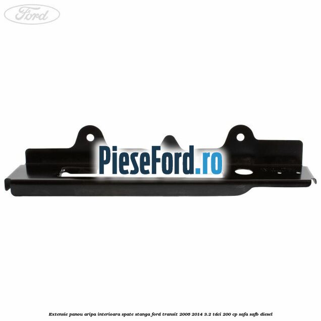 Extensie panou aripa interioara spate stanga Ford Transit 2006-2014 3.2 TDCi 200 cp SAFA, SAFB diesel