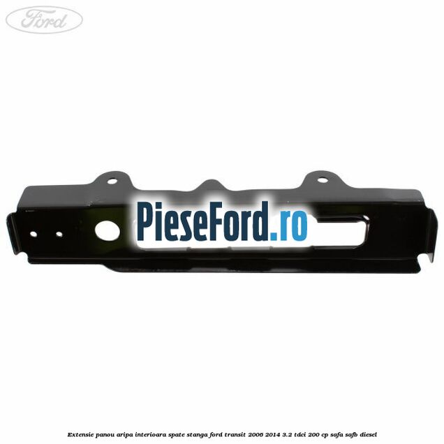 Extensie panou aripa interioara spate stanga Ford Transit 2006-2014 3.2 TDCi 200 cp SAFA, SAFB diesel