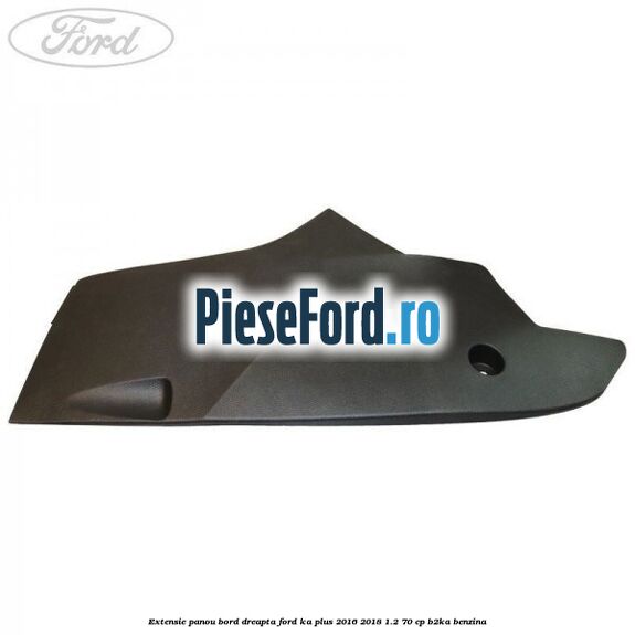 Extensie panou bord dreapta Ford Ka plus 2016-2018 1.2 70 cp B2KA benzina