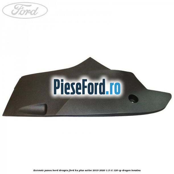 Extensie panou bord dreapta Ford Ka plus Active 2019-2020 1.5 Ti 120 cp dragon benzina