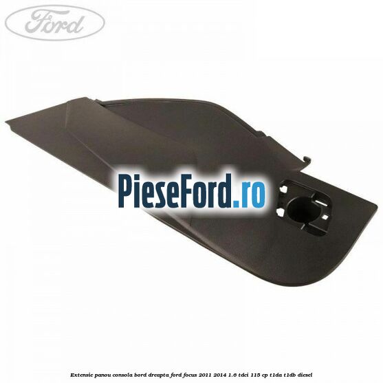 Extensie panou consola bord dreapta Ford Focus 2011-2014 1.6 TDCi 115 cp T1DA, T1DB diesel